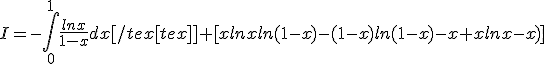 I=-\int_0^1\frac{lnx}{1-x}dx[/tex[tex]]+[xlnxln(1-x)-(1-x)ln(1-x)-x+xlnx-x)]